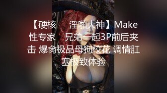 【硬核❤️淫啪大神】Make性专家✨ 兄弟一起3P前后夹击 爆肏极品母狗校花 调情肛塞极致体验