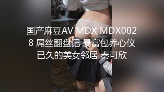 国产麻豆AV MDX MDX0028 屌丝翻盘记 暴富包养心仪已久的美女邻居 秦可欣