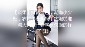 【晓柔】抖音泄密，湖南小少妇，农村单亲妈妈，约炮啪啪，胸大人骚一看就是欠操的样子 (1)