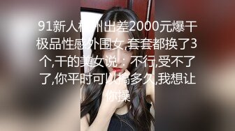 91新人杭州出差2000元爆干极品性感外围女,套套都换了3个,干的美女说：不行,受不了了,你平时可以搞多久,我想让你操