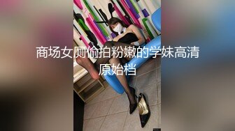 商场女厕偷拍粉嫩的学妹高清原始档