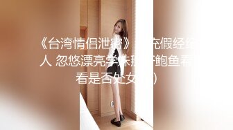 《台湾情侣泄密》冒充假经纪人 忽悠漂亮学妹掰开鲍鱼看看是否处女 (2)