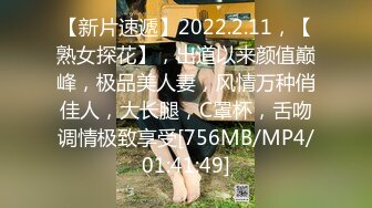 【新片速遞】2022.2.11，【熟女探花】，出道以来颜值巅峰，极品美人妻，风情万种俏佳人，大长腿，C罩杯，舌吻调情极致享受[756MB/MP4/01:41:49]