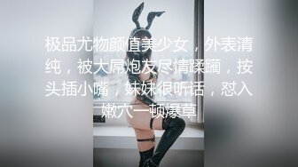 极品尤物颜值美少女，外表清纯，被大屌炮友尽情蹂躏，按头插小嘴，妹妹很听话，怼入嫩穴一顿爆草