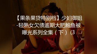 【果条果贷特别档】少妇御姐-轻熟女欠债逾期大肥鲍鱼被曝光系列全集（下） (3