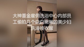 大神重金雇佣洗浴中心内部员工偷拍几个白白嫩嫩的美少妇洗澡换衣服