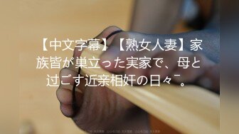 【中文字幕】【熟女人妻】家族皆が巣立った実家で、母と过ごす近亲相奸の日々―。