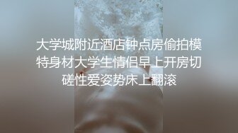 大学城附近酒店钟点房偷拍模特身材大学生情侣早上开房切磋性爱姿势床上翻滚