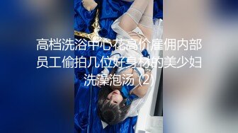 高档洗浴中心花高价雇佣内部员工偷拍几位好身材的美少妇洗澡泡汤 (2)