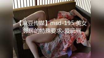 【麻豆传媒】msd-195 美女邻居的特殊要求-爱玩熊