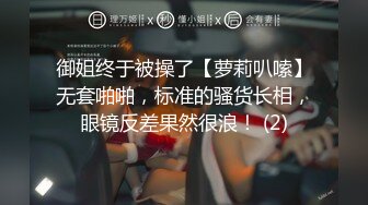 御姐终于被操了【萝莉叭嗦】无套啪啪，标准的骚货长相，眼镜反差果然很浪！ (2)