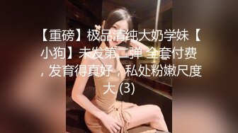 【重磅】极品清纯大奶学妹【小狗】未发第二弹 全套付费，发育得真好，私处粉嫩尺度大 (3)