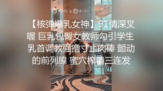 【核弹爆乳女神】91情深叉喔 巨乳包臀女教师勾引学生 乳首调教强撸寸止肉棒 颤动的前列腺 蜜穴榨精三连发