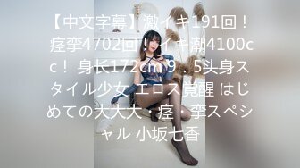 【中文字幕】激イキ191回！ 痉挛4702回！ イキ潮4100cc！ 身长172cm 9．5头身スタイル少女 エロス覚醒 はじめての大大大・痉・挛スペシャル 小坂七香