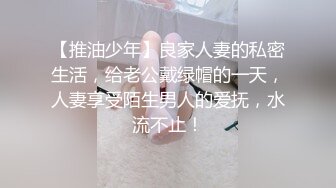 【推油少年】良家人妻的私密生活，给老公戴绿帽的一天，人妻享受陌生男人的爱抚，水流不止！