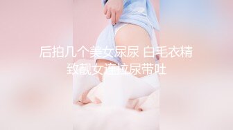 后拍几个美女尿尿 白毛衣精致靓女连拉尿带吐