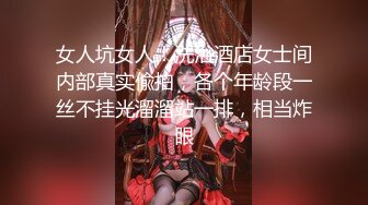 女人坑女人！洗浴酒店女士间内部真实偸拍，各个年龄段一丝不挂光溜溜站一排，相当炸眼