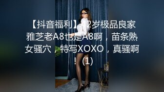 【抖音福利】42岁极品良家雅芝老A8也是A8啊，苗条熟女骚穴，特写XOXO，真骚啊！ (1)