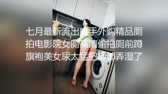 七月最新流出魔手外购精品厕拍电影院女厕高清偷拍厕前蹲旗袍美女尿太猛把脚都弄湿了