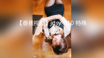 【香蕉视频】jdsy-010 特殊订单双飞