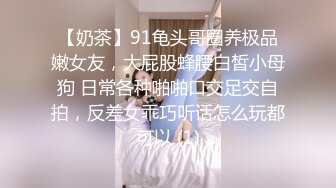 【奶茶】91龟头哥圈养极品嫩女友，大屁股蜂腰白皙小母狗 日常各种啪啪口交足交自拍，反差女乖巧听话怎么玩都可以 (1)