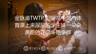 金詠渝TWTP 阳明高中厕拍体育课上来尿尿的学生妹一朵朵美丽的花蕊斗艳争辉