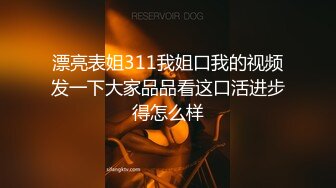 漂亮表姐311我姐口我的视频发一下大家品品看这口活进步得怎么样