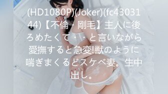 (HD1080P)(Joker)(fc4303144)【不倫・剛毛】主人に後ろめたくて・・と言いながら愛撫すると急変!獣のように喘ぎまくるどスケベ妻。生中出し。