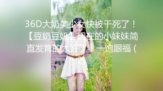 36D大奶美少女快被干死了！【豆奶豆奶】现在的小妹妹简直发育的太好了！一饱眼福 (2)