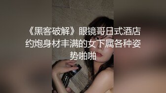 《黑客破解》眼镜哥日式酒店约炮身材丰满的女下属各种姿势啪啪