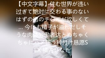 【中文字幕】住む世界が违い过ぎて絶対に交わる事のないはずの男のチ〇ポが欲しくて… 今にも精子が溢れだしそうな肉体労働者达とめちゃくちゃにハメ狂う种付け恳愿SEX 橘内ひなた