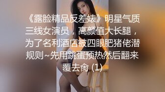 《露脸精品反差婊》明星气质三线女演员，高颜值大长腿，为了名利酒店被四眼肥猪佬潜规则~先用跳蛋预热然后翻来覆去肏 (1)