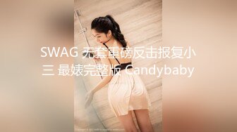 SWAG 无套重磅反击报复小三 最婊完整版 Candybaby