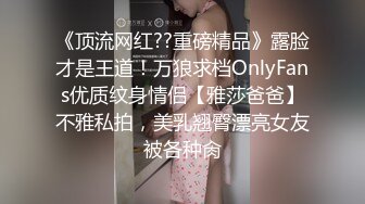 《顶流网红??重磅精品》露脸才是王道！万狼求档OnlyFans优质纹身情侣【雅莎爸爸】不雅私拍，美乳翘臀漂亮女友被各种肏