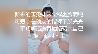 新来的玉兔妹妹全程露脸清纯可爱，在狼友的指挥下脱光光，乖巧听话道具抽插骚穴自己抠，浪叫不止