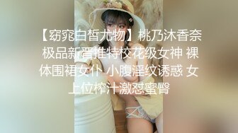 【窈窕白皙尤物】桃乃沐香奈 极品新晋推特校花级女神 裸体围裙女仆 小腹淫纹诱惑 女上位榨汁激怼蜜臀