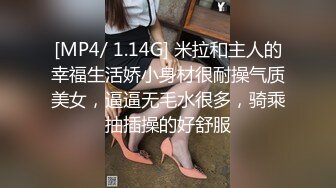 [MP4/ 1.14G] 米拉和主人的幸福生活娇小身材很耐操气质美女，逼逼无毛水很多，骑乘抽插操的好舒服