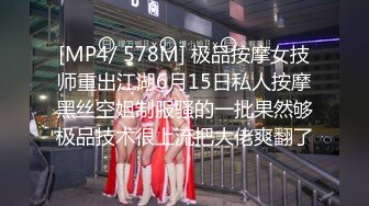 [MP4/ 578M] 极品按摩女技师重出江湖6月15日私人按摩黑丝空姐制服骚的一批果然够极品技术很上流把大佬爽翻了