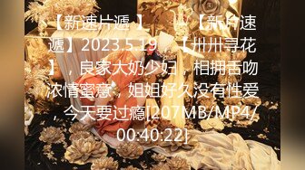 【新速片遞 】 ⭐⭐⭐【新片速遞】2023.5.19，【卅卅寻花】，良家大奶少妇，相拥舌吻浓情蜜意，姐姐好久没有性爱，今天要过瘾[207MB/MP4/00:40:22]