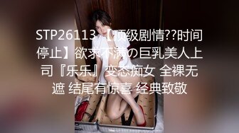 STP26113 【顶级剧情??时间停止】欲求不满の巨乳美人上司『乐乐』变态痴女 全裸无遮 结尾有惊喜 经典致敬