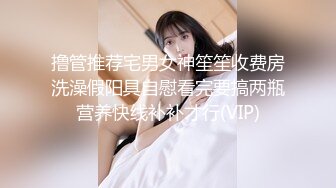 撸管推荐宅男女神笙笙收费房洗澡假阳具自慰看完要搞两瓶营养快线补补才行(VIP)