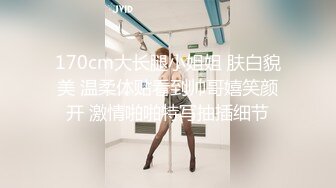 170cm大长腿小姐姐 肤白貌美 温柔体贴看到帅哥嬉笑颜开 激情啪啪特写抽插细节