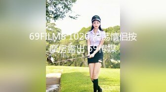 69FILMS 1026 淫荡情侣按摩房露出 69传媒