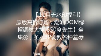 ⚫️⚫️【11月无水印福利】原版高价订购，潮汕DOM绿帽调教大神【50度先生】全集⑥，圣水3P调教各种羞辱