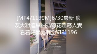 [MP4/1190M]6/30最新 狼友大粗道具抽插菊花淫荡人妻看着好暴力刺激VIP1196