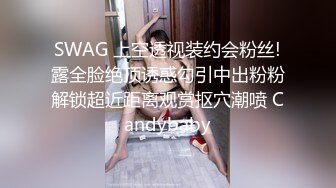 SWAG 上空透视装约会粉丝!露全脸绝顶诱惑勾引中出粉粉解锁超近距离观赏抠穴潮喷 Candybaby