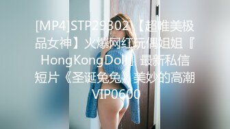 [MP4]STP29302 【超唯美极品女神】火爆网红玩偶姐姐『HongKongDoll』最新私信短片《圣诞兔兔》美妙的高潮 VIP0600