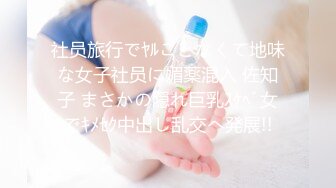 社员旅行でﾔﾙことなくて地味な女子社员に媚薬混入 佐知子 まさかの隠れ巨乳ｽｹﾍﾞ女でｷﾒｾｸ中出し乱交へ発展!!