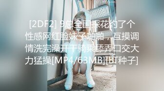 [2DF2] 9总全国探花约了个性感网红脸妹子啪啪，互摸调情洗完澡开干骑乘舔弄口交大力猛操[MP4/63MB][BT种子]