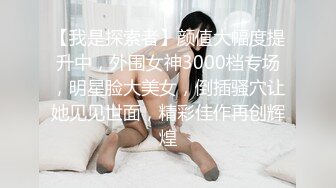 【我是探索者】颜值大幅度提升中，外围女神3000档专场，明星脸大美女，倒插骚穴让她见见世面，精彩佳作再创辉煌